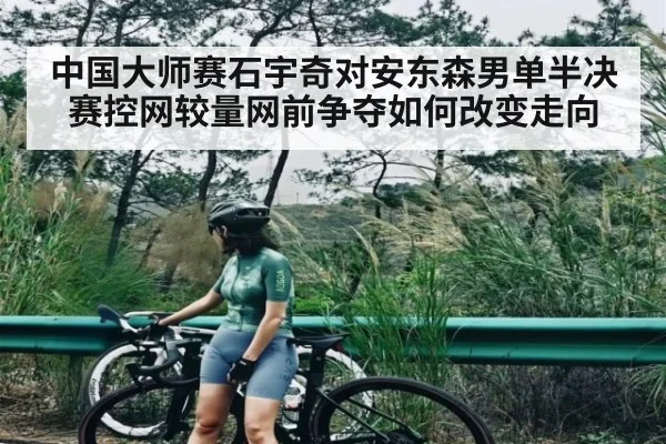 中国大师赛石宇奇对安东森男单半决赛控网较量网前争夺如何改变走向