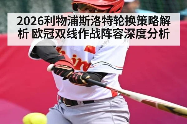 2026利物浦斯洛特轮换策略解析 欧冠双线作战阵容深度分析